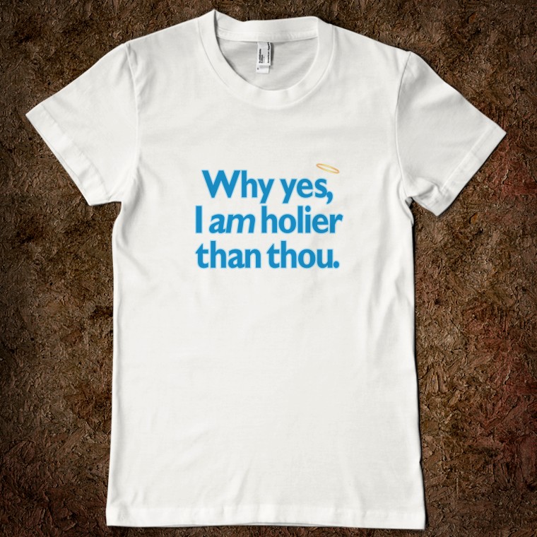 why-yes-i-am-holier-than-thou.american-apparel-juniors-fitted-tee.white.w760h760.jpg