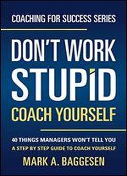dont-work-stupid-coach-yourself-40-things-managers-wont-tell-you-a-step-by-step-guide-to-coach-yourself-coaching-for-success-series-book-1.jpg